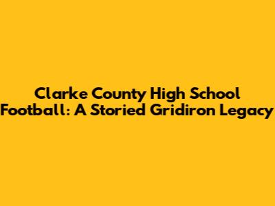 Clarke County High School Football: A Storied Gridiron Legacy