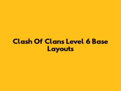 Clash Of Clans Level 6 Base Layouts