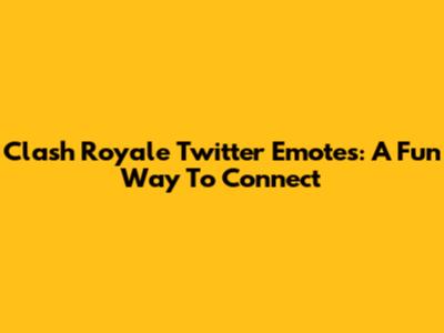 Clash Royale Twitter Emotes: A Fun Way To Connect