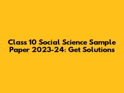 Class 10 Social Science Sample Paper 2023-24: Get Solutions