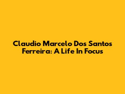 Claudio Marcelo Dos Santos Ferreira: A Life In Focus