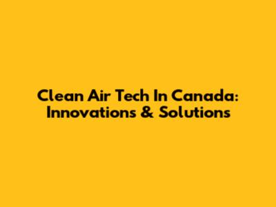 Clean Air Tech In Canada: Innovations & Solutions