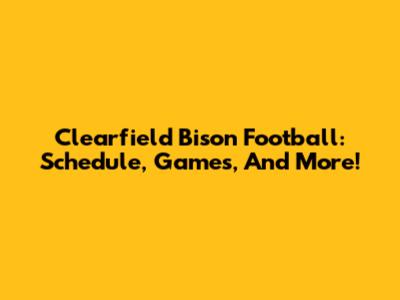 Clearfield Bison Football: Schedule, Games, And More!