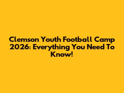 Clemson Youth Football Camp 2026: Everything You Need To Know!