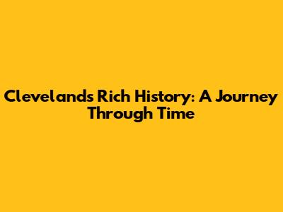 Cleveland's Rich History: A Journey Through Time