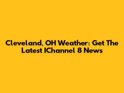 Cleveland, OH Weather: Get The Latest IChannel 8 News