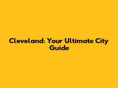 Cleveland: Your Ultimate City Guide