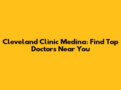 Cleveland Clinic Medina: Find Top Doctors Near You