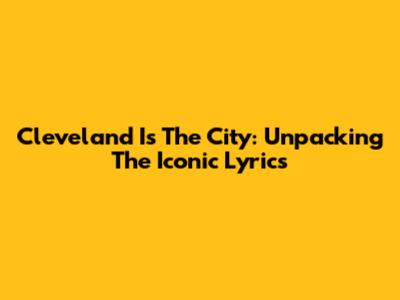 Cleveland Is The City: Unpacking The Iconic Lyrics