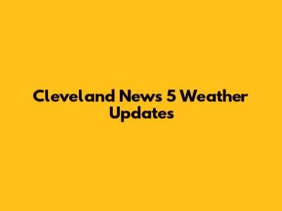 Cleveland News 5 Weather Updates
