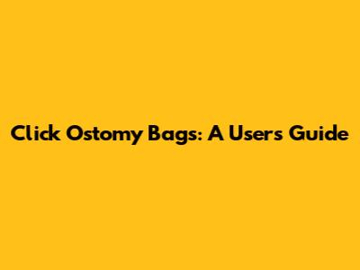 Click Ostomy Bags: A User's Guide
