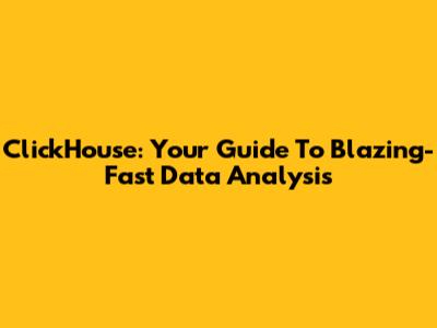 ClickHouse: Your Guide To Blazing-Fast Data Analysis