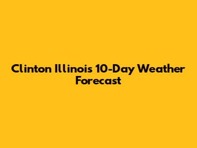 Clinton Illinois 10-Day Weather Forecast