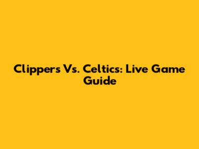 Clippers Vs. Celtics: Live Game Guide