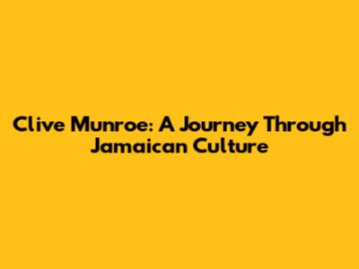 Clive Munroe: A Journey Through Jamaican Culture