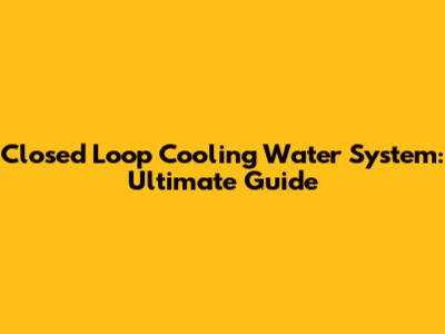 Closed Loop Cooling Water System: Ultimate Guide