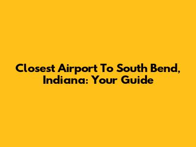 Closest Airport To South Bend, Indiana: Your Guide