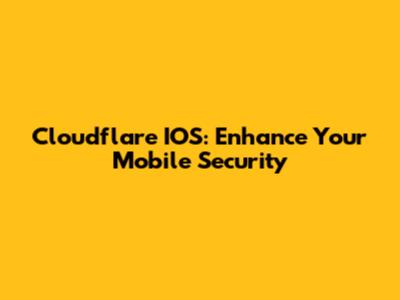 Cloudflare IOS: Enhance Your Mobile Security