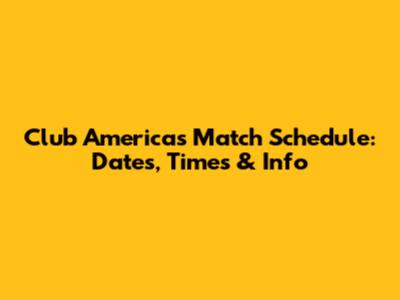 Club America's Match Schedule: Dates, Times & Info