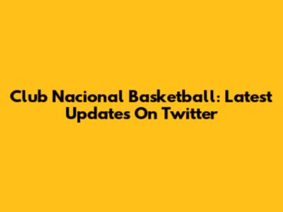 Club Nacional Basketball: Latest Updates On Twitter
