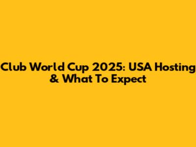 Club World Cup 2025: USA Hosting & What To Expect