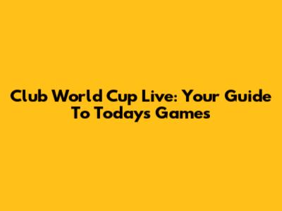 Club World Cup Live: Your Guide To Today's Games