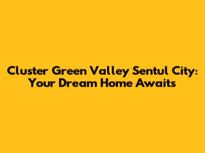 Cluster Green Valley Sentul City: Your Dream Home Awaits