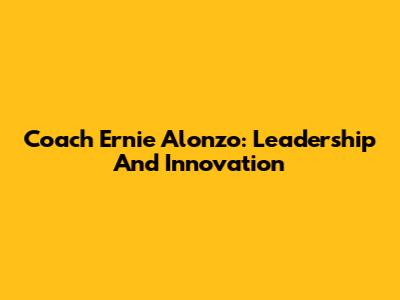 Coach Ernie Alonzo: Leadership And Innovation