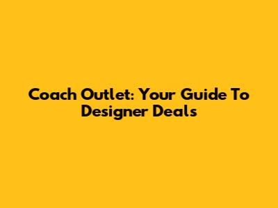 Coach Outlet: Your Guide To Designer Deals