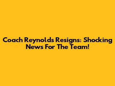 Coach Reynolds Resigns: Shocking News For The Team!