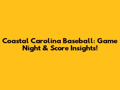 Coastal Carolina Baseball: Game Night & Score Insights!