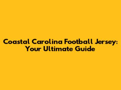 Coastal Carolina Football Jersey: Your Ultimate Guide