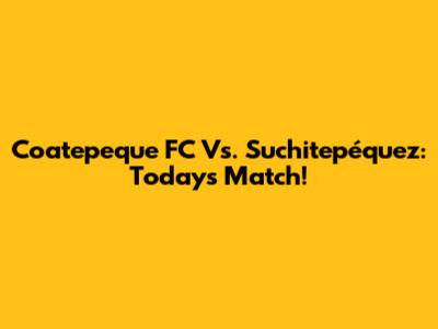 Coatepeque FC Vs. Suchitepéquez: Today's Match!