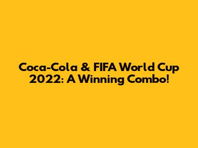 Coca-Cola & FIFA World Cup 2022: A Winning Combo!