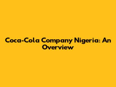 Coca-Cola Company Nigeria: An Overview