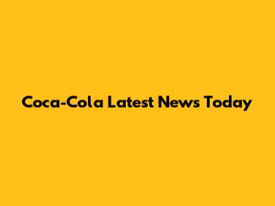 Coca-Cola Latest News Today