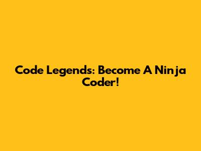 Code Legends: Become A Ninja Coder!