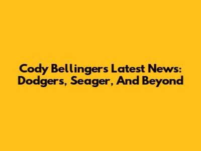 Cody Bellinger's Latest News: Dodgers, Seager, And Beyond