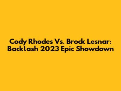 Cody Rhodes Vs. Brock Lesnar: Backlash 2023 Epic Showdown
