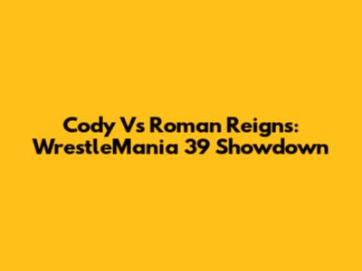 Cody Vs Roman Reigns: WrestleMania 39 Showdown