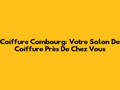 Coiffure Combourg: Votre Salon De Coiffure Près De Chez Vous