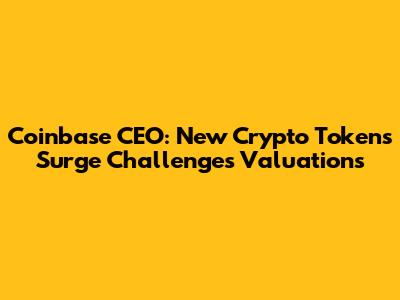 Coinbase CEO: New Crypto Tokens Surge Challenges Valuations
