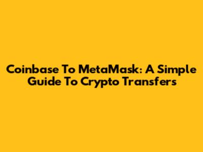 Coinbase To MetaMask: A Simple Guide To Crypto Transfers