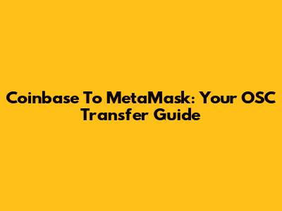 Coinbase To MetaMask: Your OSC Transfer Guide