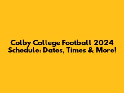 Colby College Football 2024 Schedule: Dates, Times & More!