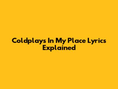 Coldplay's "In My Place" Lyrics Explained