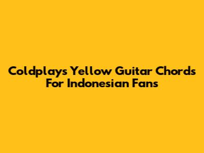 Coldplay's 'Yellow' Guitar Chords For Indonesian Fans