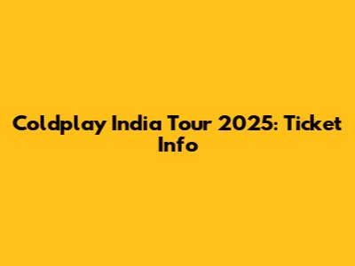 Coldplay India Tour 2025: Ticket Info