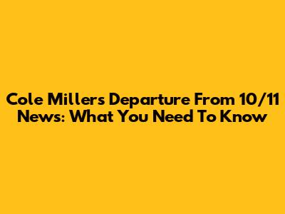 Cole Miller's Departure From 10/11 News: What You Need To Know