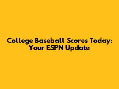 College Baseball Scores Today: Your ESPN Update